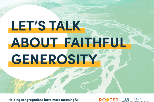 Cover of Let's Talk About Faithful Generosity. Image: birds-eye view of rivers and mountains. Text: Let's Talk About Faithful Generosity. Helping congregations have more meaningful and creative conversations about resources. Logos: Rooted Good. Lake Institute on Faith & Giving.